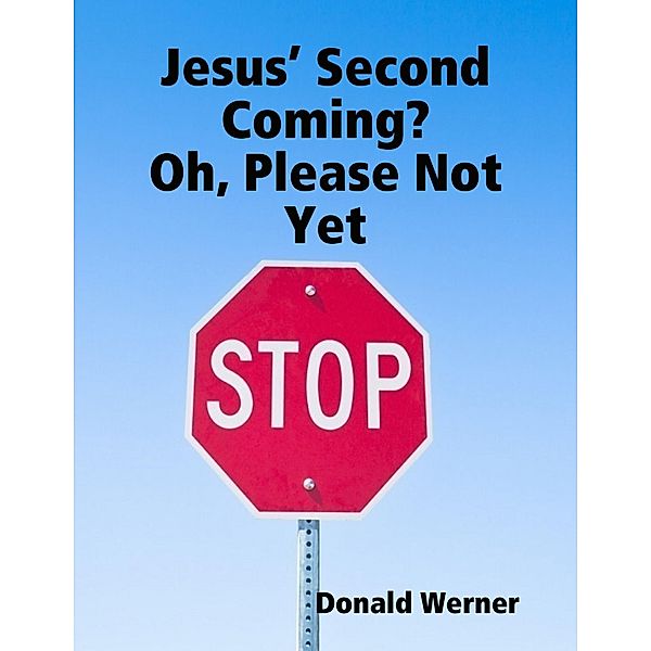 Jesus' Second Coming?  Oh, Please Not Yet, Donald Werner