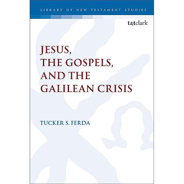 Jesus, the Gospels, and the Galilean Crisis, Tucker S. Ferda