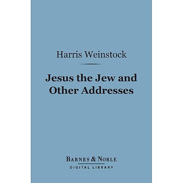 Jesus the Jew and Other Addresses (Barnes & Noble Digital Library) / Barnes & Noble, Harris Weinstock