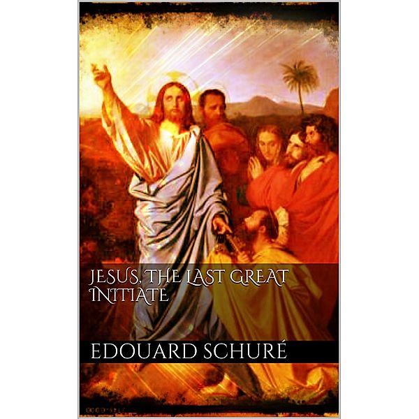 Jesus, the Last Great Initiate, Edouard Schuré
