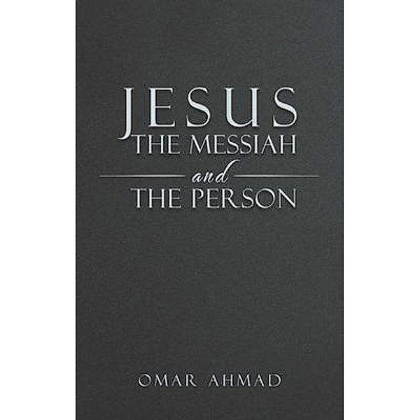 Jesus The Messiah and The Person, Omar Ahmad