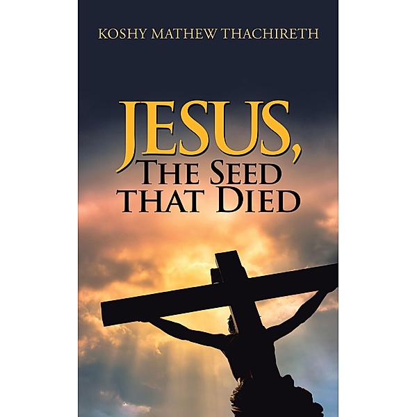 Jesus, the Seed That Died, Koshy Mathew Thachireth