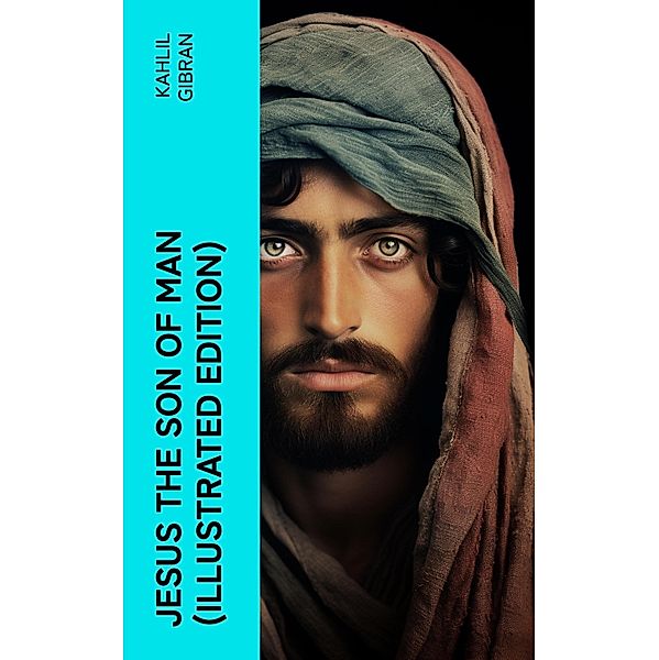 Jesus the Son of Man (Illustrated Edition), Kahlil Gibran