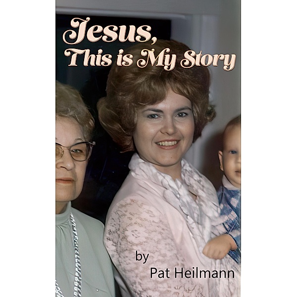 Jesus, This is My Story: A Memoir, Pat Heilmann