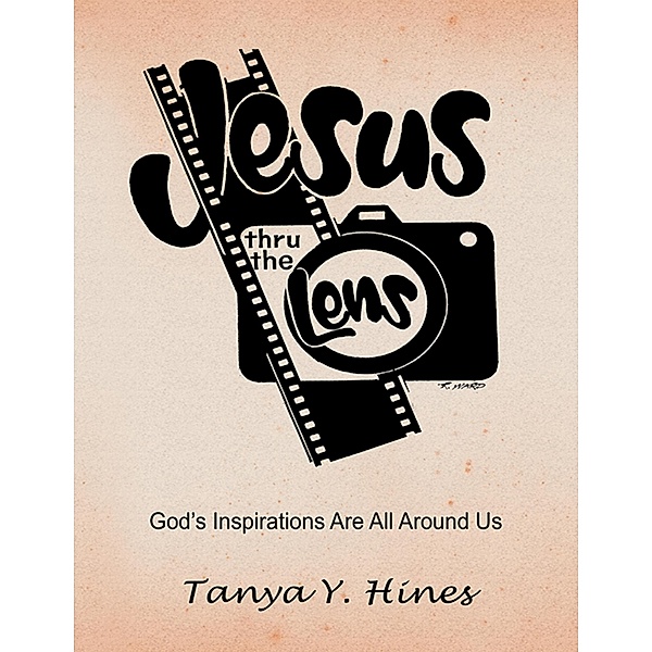 Jesus Thru the Lens: God's Inspirations Are All Around Us, Tanya Y. Hines