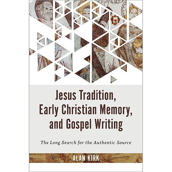 Jesus Tradition, Early Christian Memory, and Gospel Writing, Alan Kirk