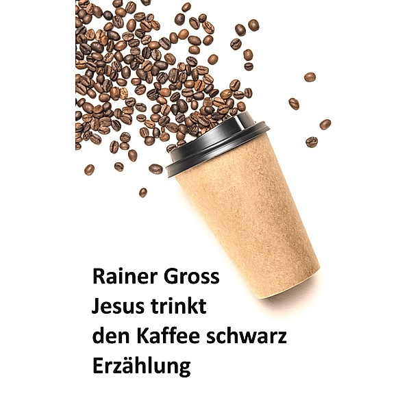 Jesus trinkt den Kaffee schwarz, Rainer Gross