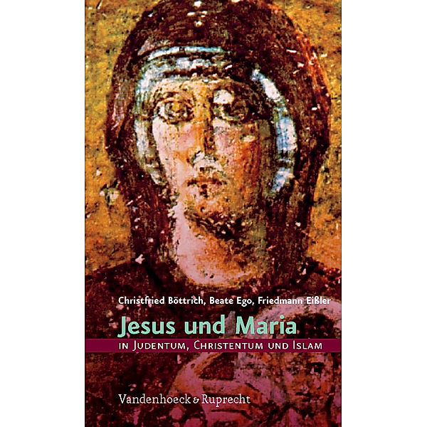 Jesus und Maria in Judentum, Christentum und Islam, Christfried Böttrich, Beate Ego, Friedmann Eißler