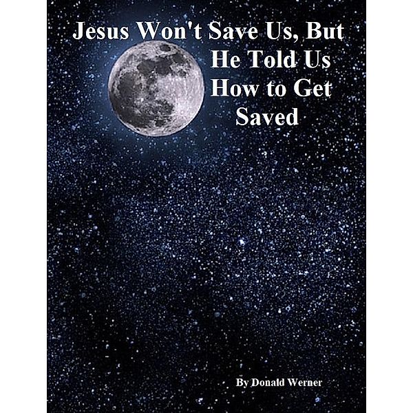 Jesus Won't Save Us, But He Told Us How to Get Saved, Donald Werner