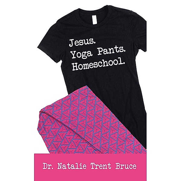 Jesus.  Yoga Pants.  Homeschool., Natalie Trent Bruce
