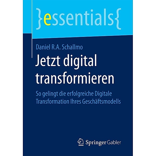 Jetzt digital transformieren / essentials, Daniel R. A. Schallmo