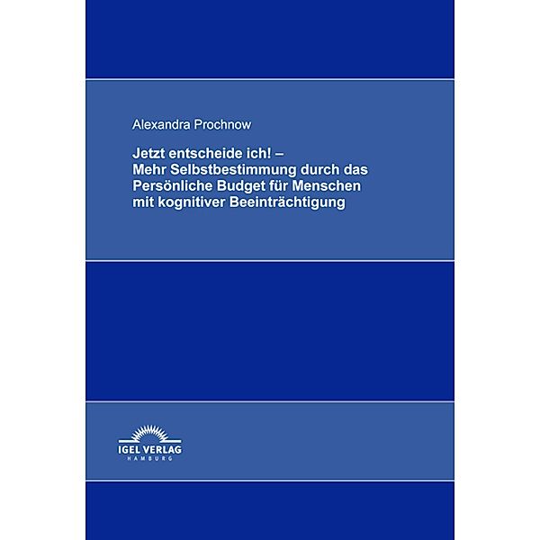 Jetzt entscheide ich! - Mehr Selbstbestimmung durch das Persönliche Budget für Menschen mit kognitiver Beeinträchtigung, Alexandra Prochnow