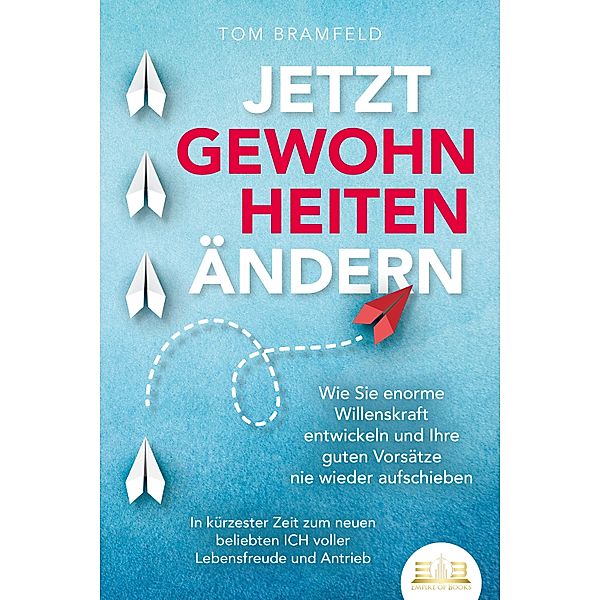 JETZT GEWOHNHEITEN ÄNDERN: Wie Sie enorme Selbstdisziplin entwickeln und Ihre guten Vorsätze nie wieder aufschieben - In kürzester Zeit zum neuen beliebten ICH voller Willenskraft und Motivation, Tom Bramfeld