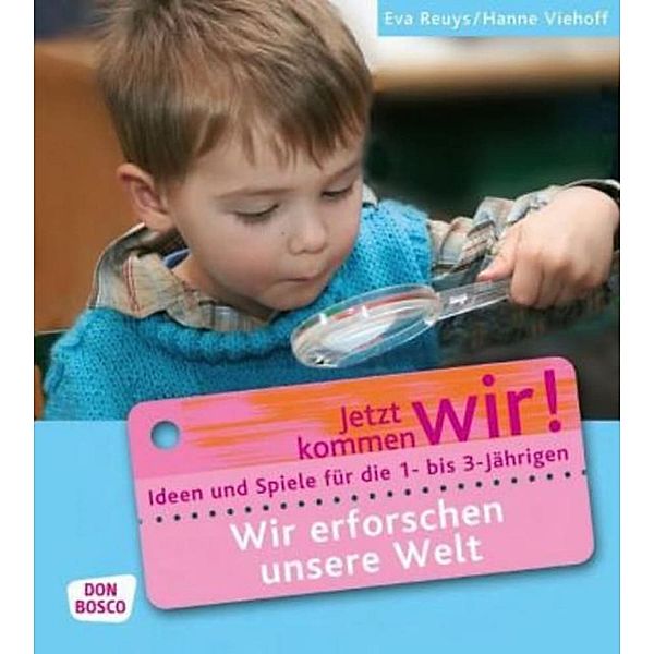 Jetzt kommen wir! - Spiele und Ideen zur Betreuung von Krippenkindern / Wir erforschen unsere Welt, Eva Reuys, Hanne Viehoff