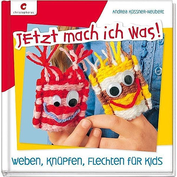 Jetzt mach ich was! Weben, Knüpfen, Flechten für Kids, Andrea Küssner-Neubert