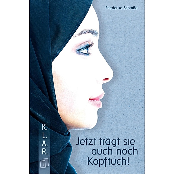 Jetzt trägt sie auch noch Kopftuch! / K.L.A.R. - Taschenbuch Bd.34, Friederike Schmöe