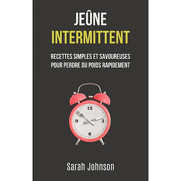 Jeûne Intermittent: Recettes Simples Et Savoureuses Pour Perdre Du Poids Rapidement, Sarah Johnson