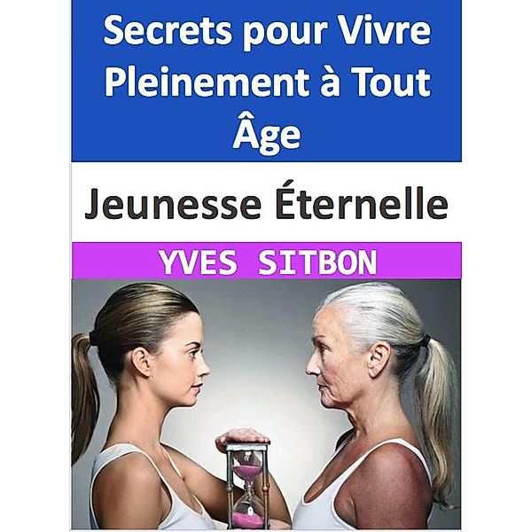 Jeunesse Éternelle : Secrets pour Vivre Pleinement à Tout Âge, Yves Sitbon