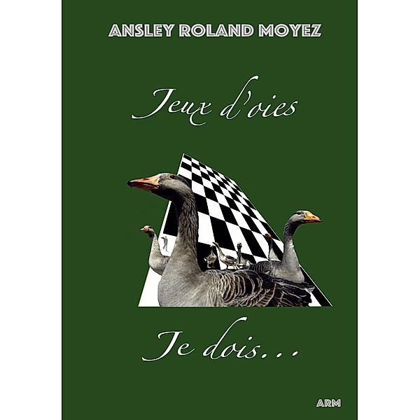 Jeux d'oies Je dois..., Ansley Roland Moyez