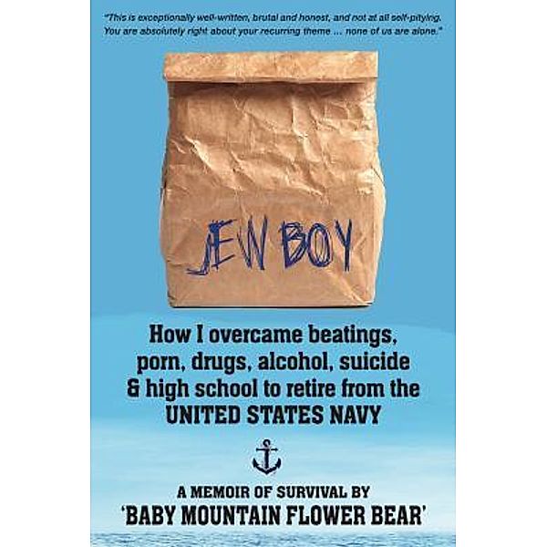 JEW BOY: How I overcame beatings, porn, drugs, alcohol, suicide & high school to retire from the United States Navy / Force Poseidon, Baby Mountain Flower Bear
