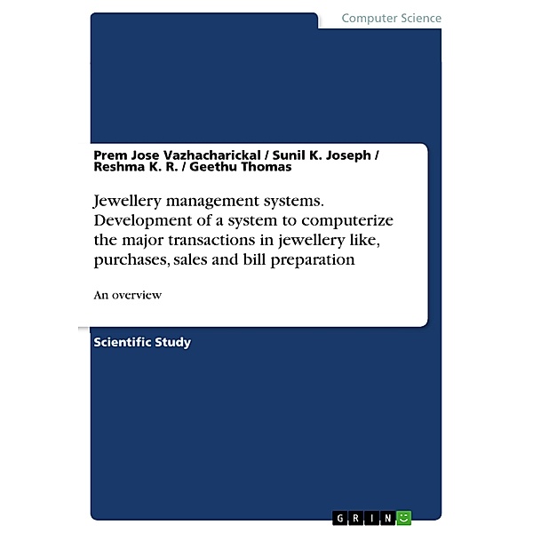 Jewellery management systems. Development of a system to computerize the major transactions in jewellery like, purchases, sales and bill preparation, Prem Jose Vazhacharickal, Sunil K. Joseph, Reshma K. R., Geethu Thomas