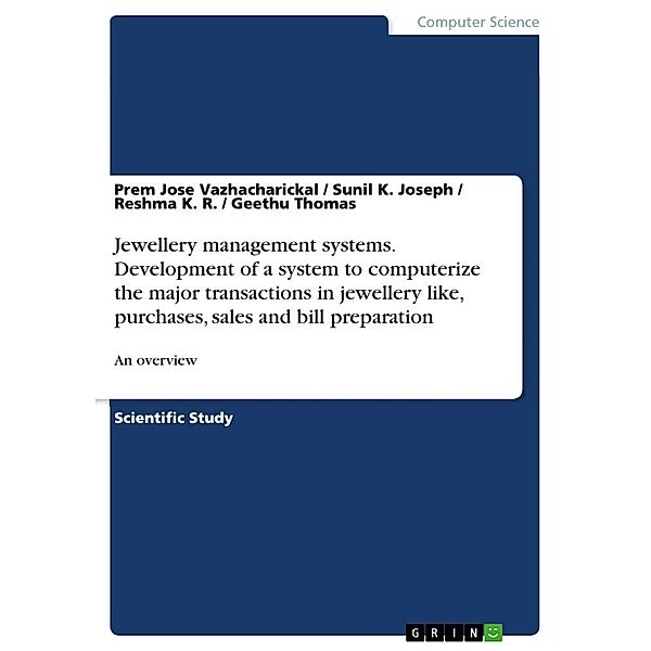 Jewellery management systems. Development of a system to computerize the major transactions in jewellery like, purchases, Prem Jose Vazhacharickal, Geethu Thomas, Reshma K. R.