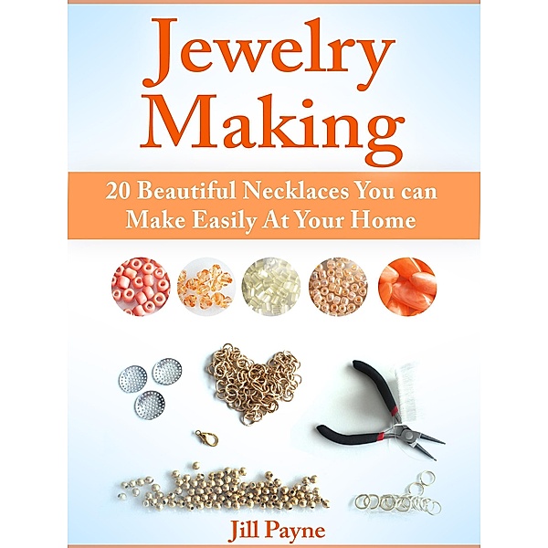 Jewelry Making: 20 Beautiful Necklaces You can Make Easily At Your Home, Jill Payne