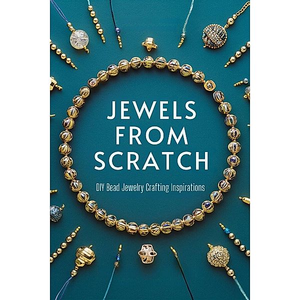 Jewels from Scratch: DIY Bead Jewelry Crafting Inspirations (DIY At Home, #1) / DIY At Home, Adelle Louise Moss