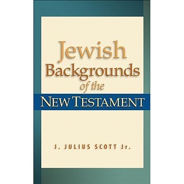 Jewish Backgrounds of the New Testament, J. Julius Scott Jr.