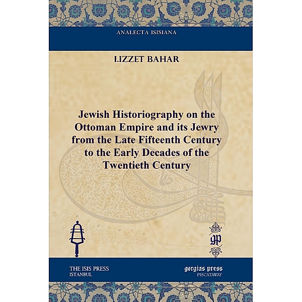 Jewish Historiography on the Ottoman Empire and its Jewry from the Late Fifteenth Century to the Early Decades of the Twentieth Century, I. Izzet Bahar