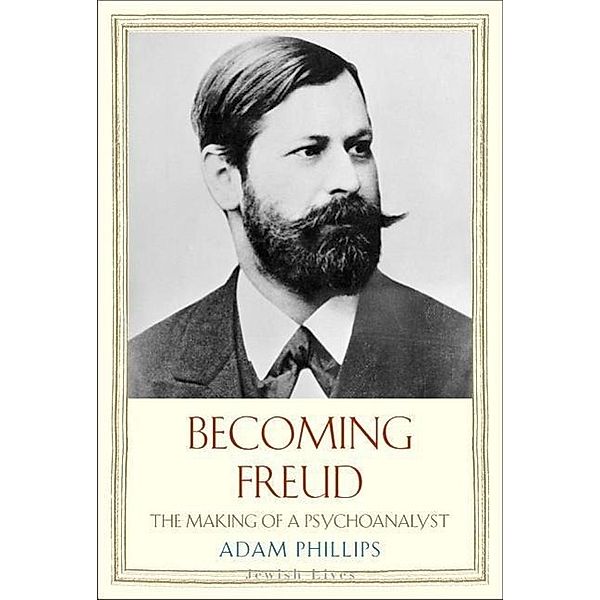 Jewish Lives / Becoming Freud - The Making of a Psychoanalyst, Adam Phillips