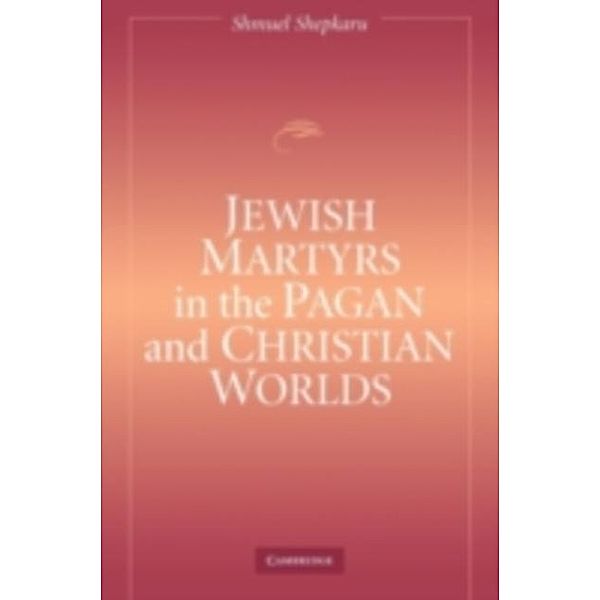 Jewish Martyrs in the Pagan and Christian Worlds, Shmuel Shepkaru