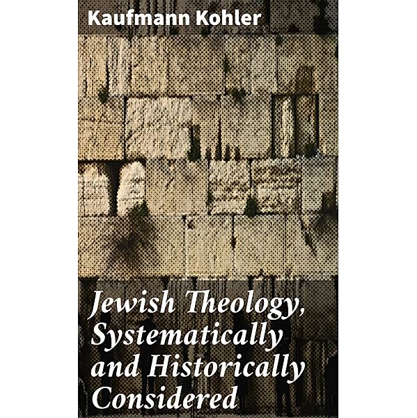 Jewish Theology, Systematically and Historically Considered, Kaufmann Kohler