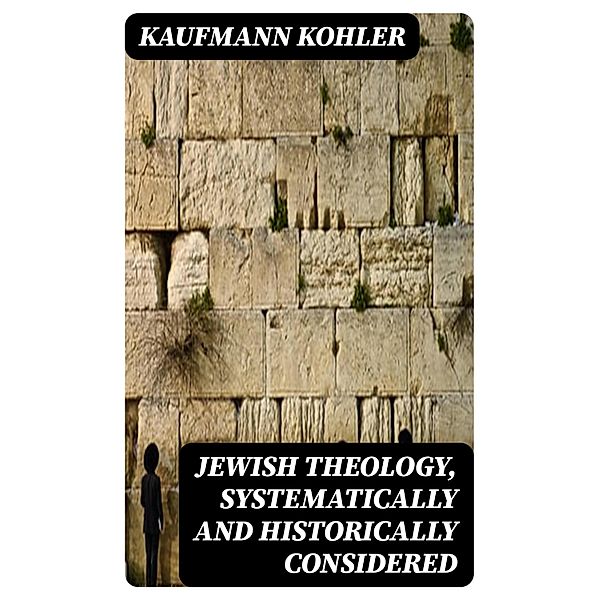 Jewish Theology, Systematically and Historically Considered, Kaufmann Kohler