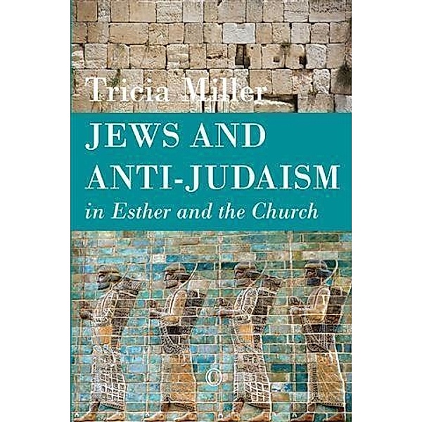 Jews and Anti-Judaism in Esther and the Church, Tricia Miller