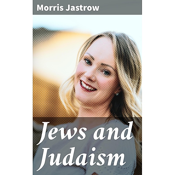 Jews and Judaism, Morris Jastrow
