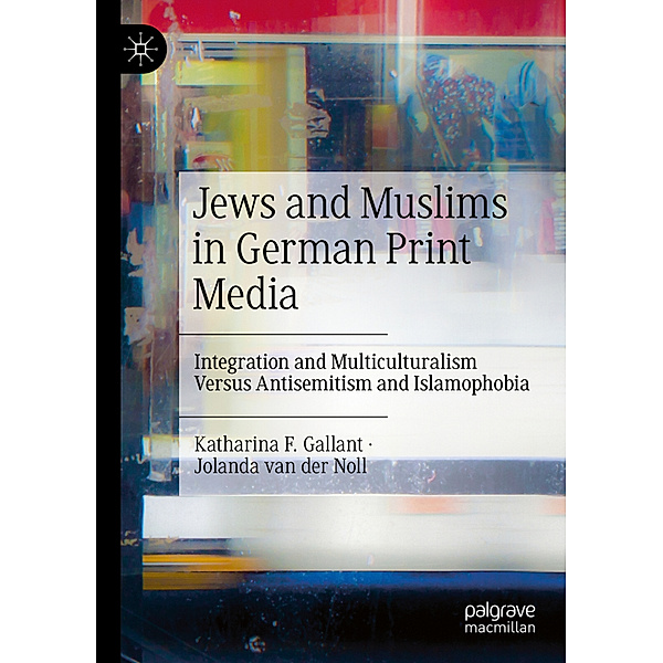 Jews and Muslims in German Print Media, Katharina F. Gallant, Jolanda van der Noll