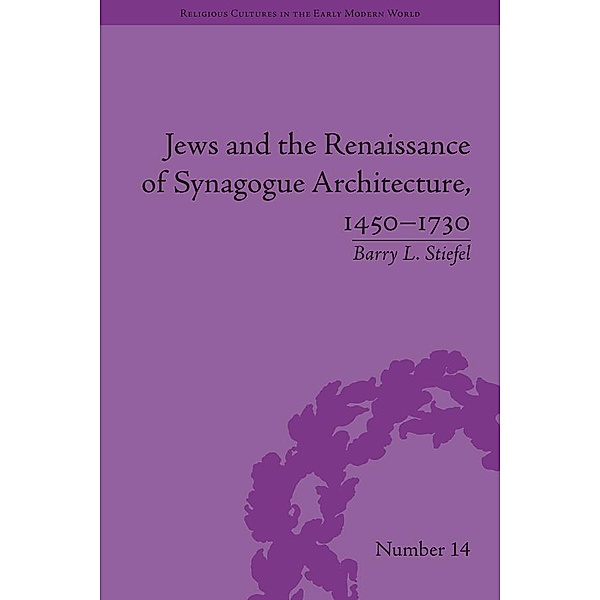 Jews and the Renaissance of Synagogue Architecture, 1450-1730 / Religious Cultures in the Early Modern World, Barry L Stiefel