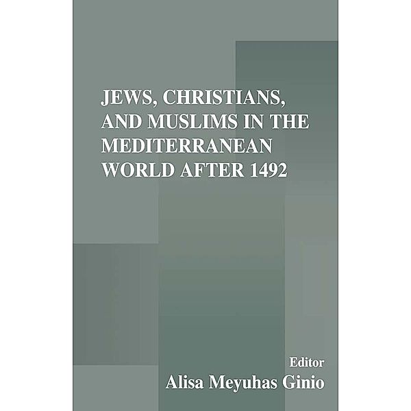 Jews, Christians, and Muslims in the Mediterranean World After 1492, Alisa Meyuhas Ginio