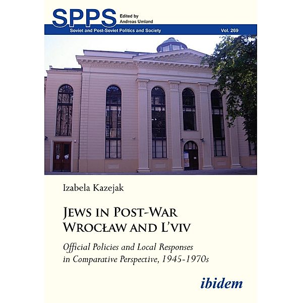 Jews in Post-War Wroclaw and L'viv: Official Policies and Local Responses in Comparative Perspective, 1945-1970s, Izabela Kazejak