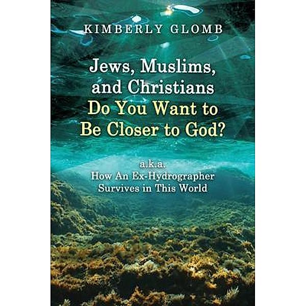 Jews, Muslims, and Christians Do You Want to Be Closer to God? A.K.A. How an Ex-Hydrographer Survives in This World, Kimberly Glomb