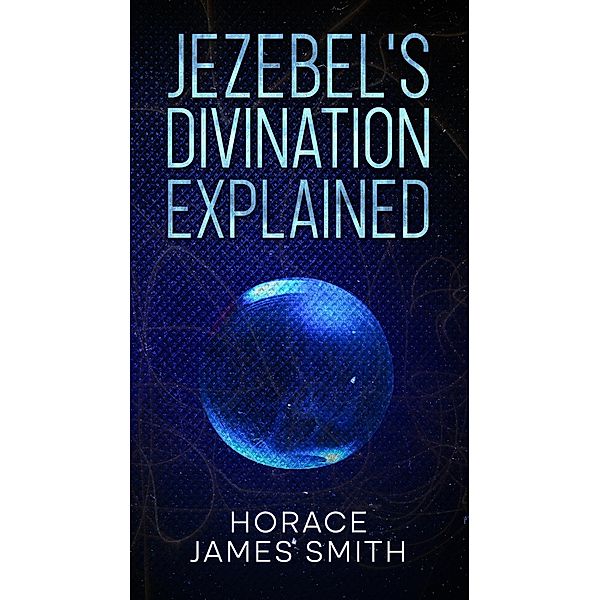 Jezebel's Divination Explained (Spiritual Witchcraft, #2) / Spiritual Witchcraft, Horace James Smith