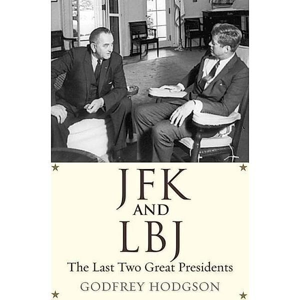JFK and LBJ - The Last Two Great Presidents, Godfrey Hodgson