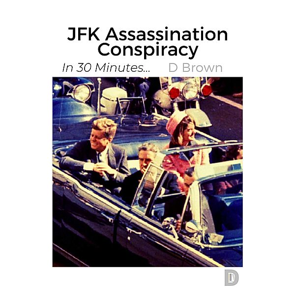 JFK Assassination Conspiracy (In 30 Minutes..., #1) / In 30 Minutes..., D. Brown