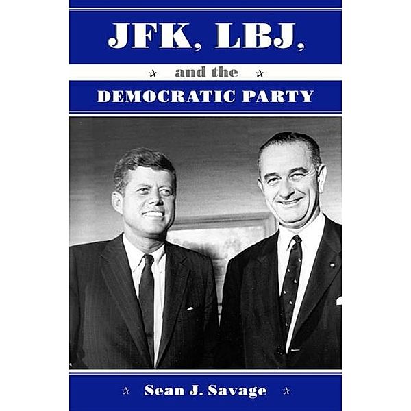 JFK, LBJ, and the Democratic Party / SUNY series on the Presidency: Contemporary Issues, Sean J. Savage