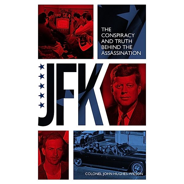 JFK - The Conspiracy and Truth Behind the Assassination, John Hughes-Wilson
