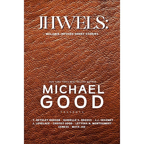 Jhwels: Melanin Infused Short Stories, Michael Good, Mrgoodgoeshard, Chrissy Good, Maya Jae, Ceness, LeTysha N. Montgomery, T. Bethley Hudson, Danielle K. Brooks, J. J. Sekhmet, J. Lovelace