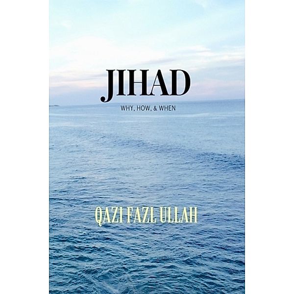 Jihad: Why, How, & When, Qazi Fazl Ullah