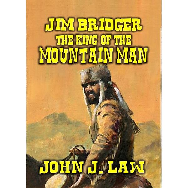 Jim Bridger - The King of the Mountain Men, John J. Law