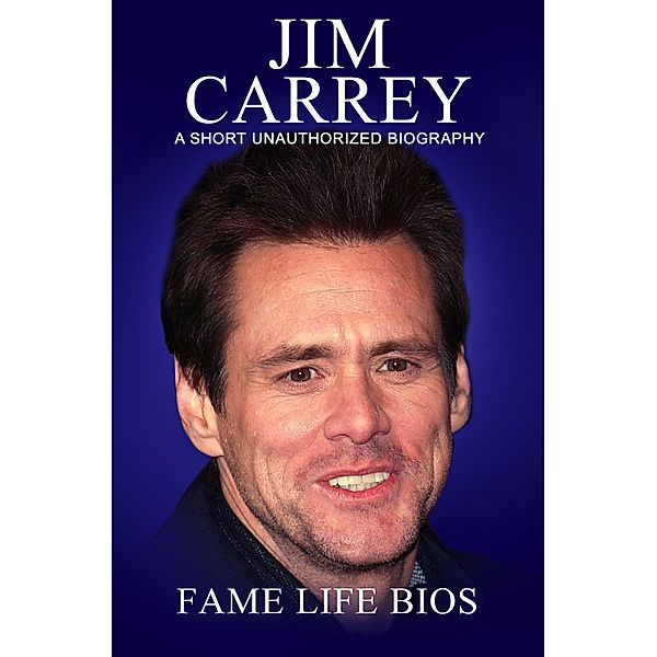 Jim Carrey A Short Unauthorized Biography, Fame Life Bios